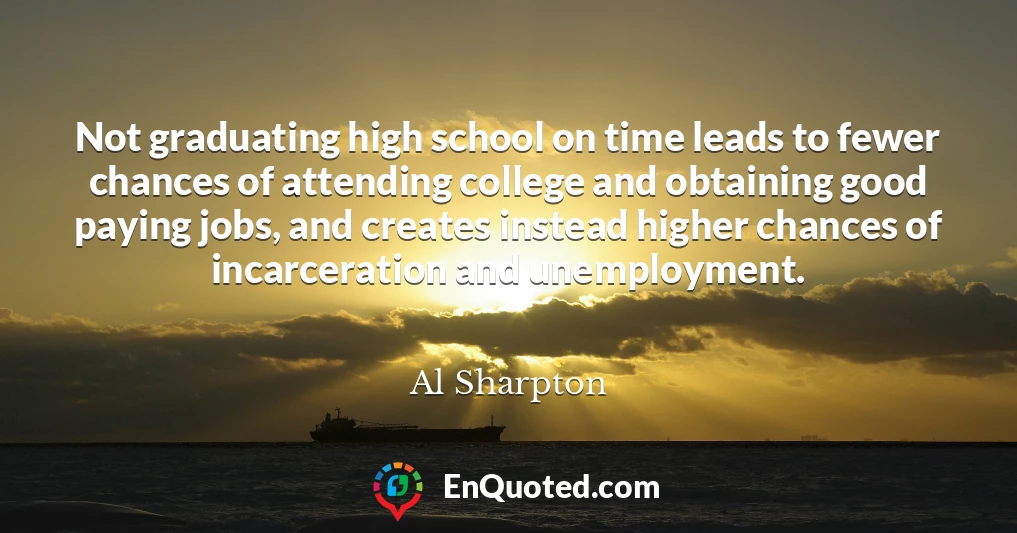 Not graduating high school on time leads to fewer chances of attending college and obtaining good paying jobs, and creates instead higher chances of incarceration and unemployment.