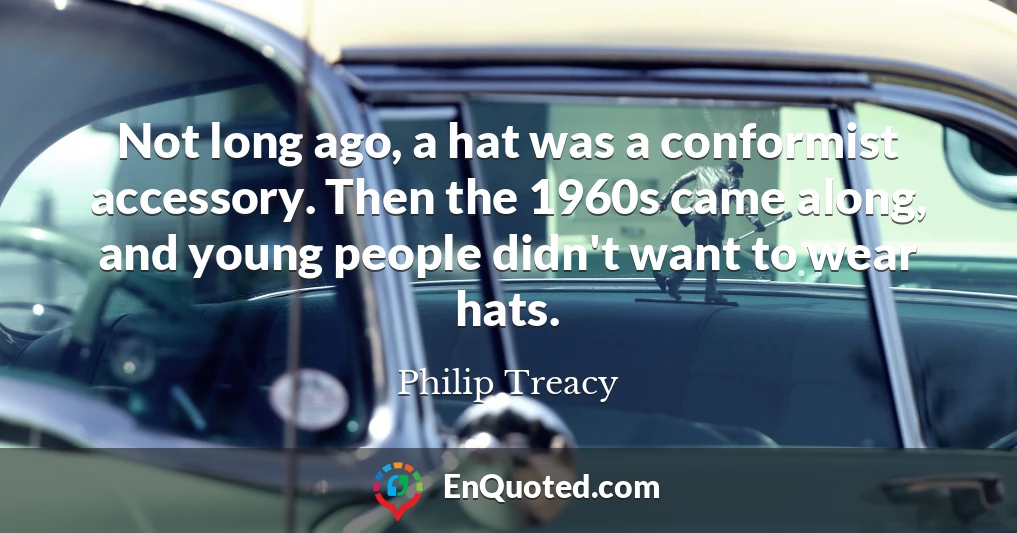 Not long ago, a hat was a conformist accessory. Then the 1960s came along, and young people didn't want to wear hats.