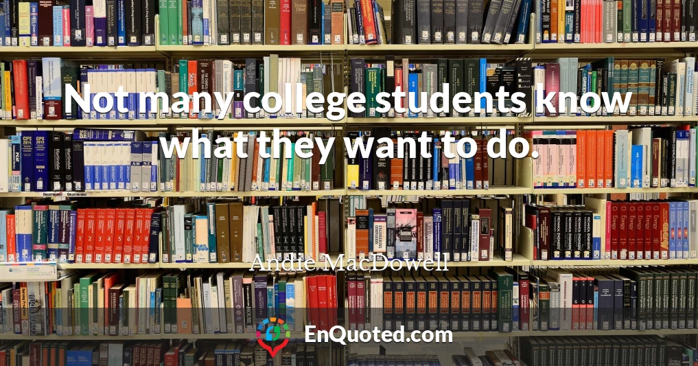 Not many college students know what they want to do.