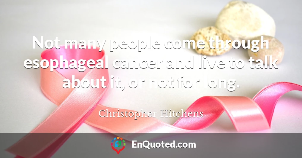 Not many people come through esophageal cancer and live to talk about it, or not for long.