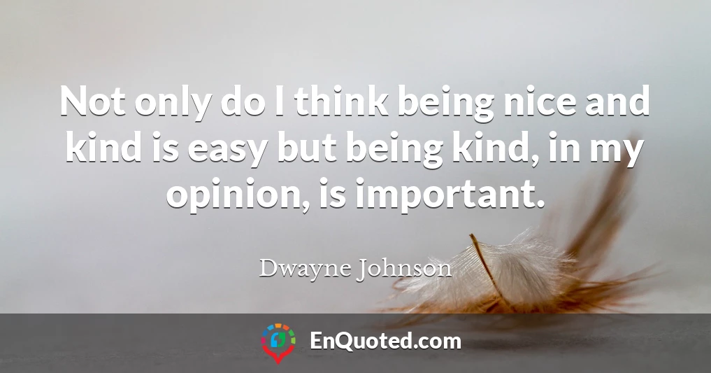 Not only do I think being nice and kind is easy but being kind, in my opinion, is important.