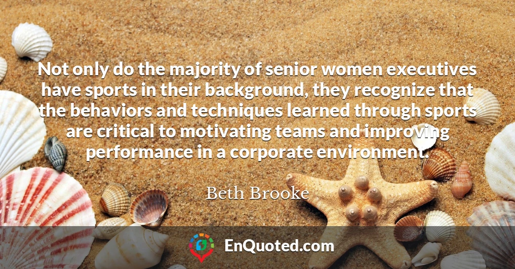 Not only do the majority of senior women executives have sports in their background, they recognize that the behaviors and techniques learned through sports are critical to motivating teams and improving performance in a corporate environment.