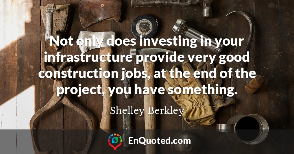 Not only does investing in your infrastructure provide very good construction jobs, at the end of the project, you have something.