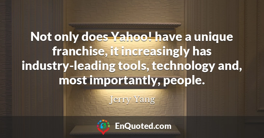 Not only does Yahoo! have a unique franchise, it increasingly has industry-leading tools, technology and, most importantly, people.