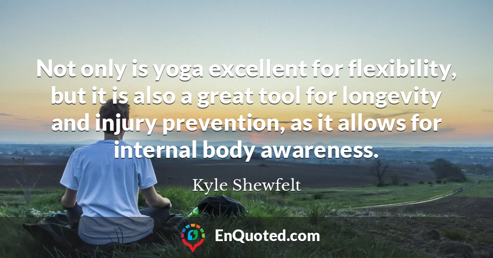 Not only is yoga excellent for flexibility, but it is also a great tool for longevity and injury prevention, as it allows for internal body awareness.