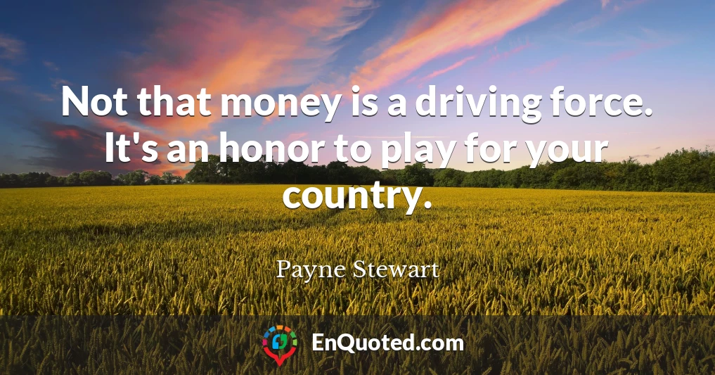 Not that money is a driving force. It's an honor to play for your country.