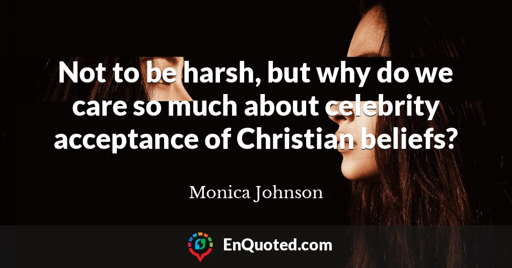 Not to be harsh, but why do we care so much about celebrity acceptance of Christian beliefs?