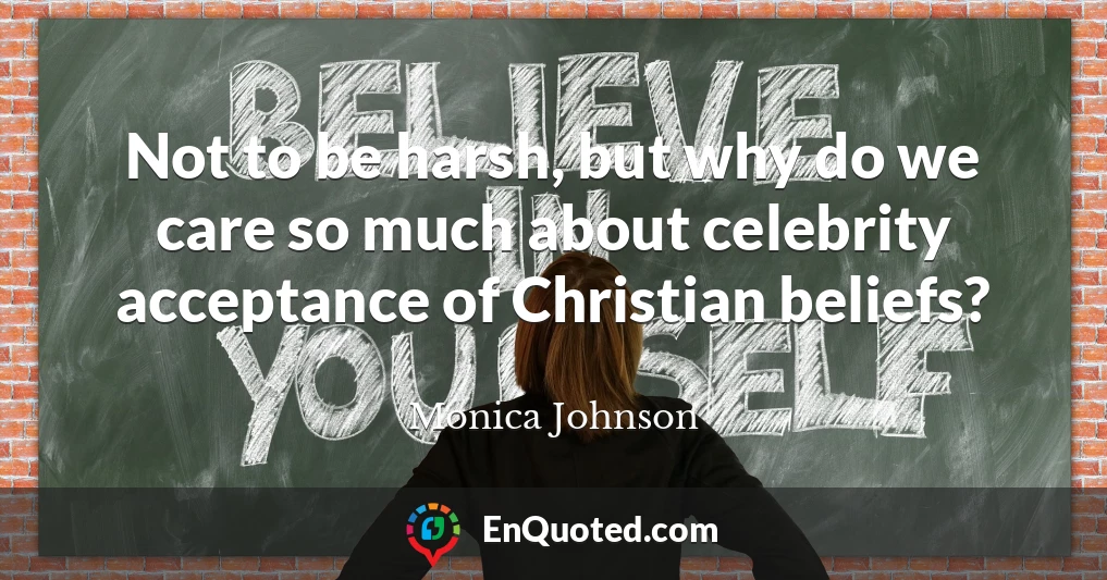 Not to be harsh, but why do we care so much about celebrity acceptance of Christian beliefs?