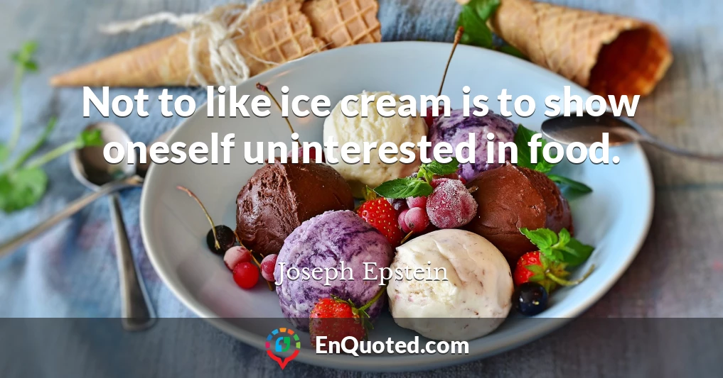 Not to like ice cream is to show oneself uninterested in food.