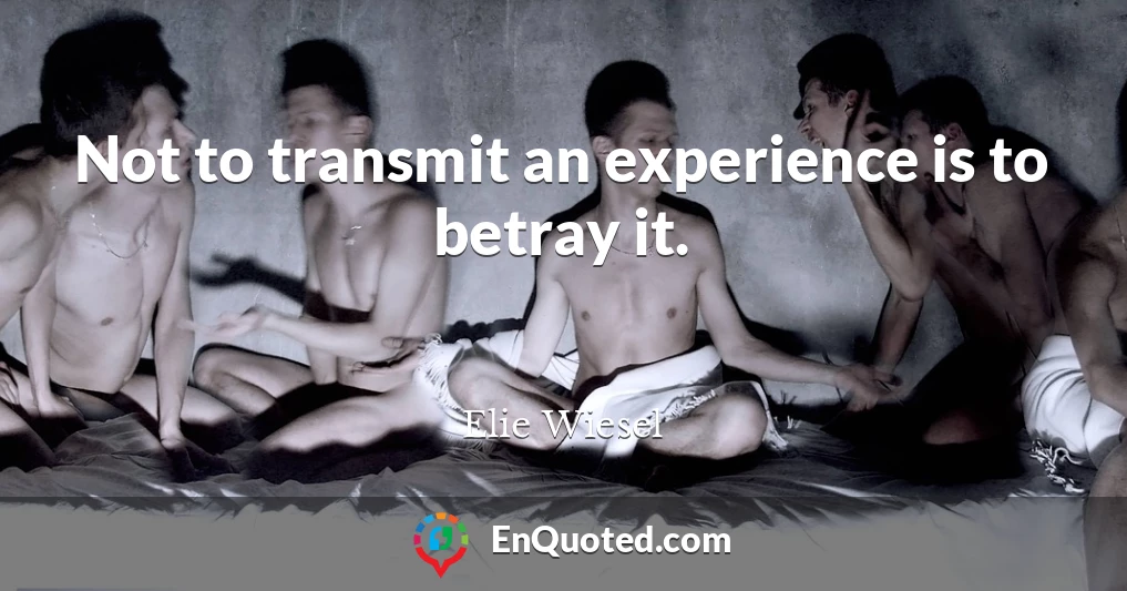 Not to transmit an experience is to betray it.
