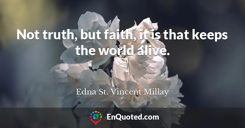 Not truth, but faith, it is that keeps the world alive.