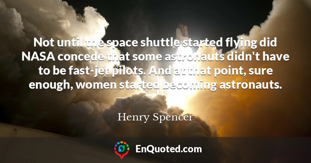 Not until the space shuttle started flying did NASA concede that some astronauts didn't have to be fast-jet pilots. And at that point, sure enough, women started becoming astronauts.