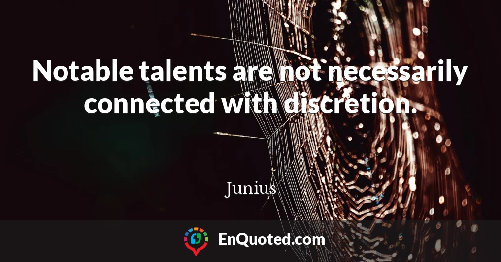 Notable talents are not necessarily connected with discretion.