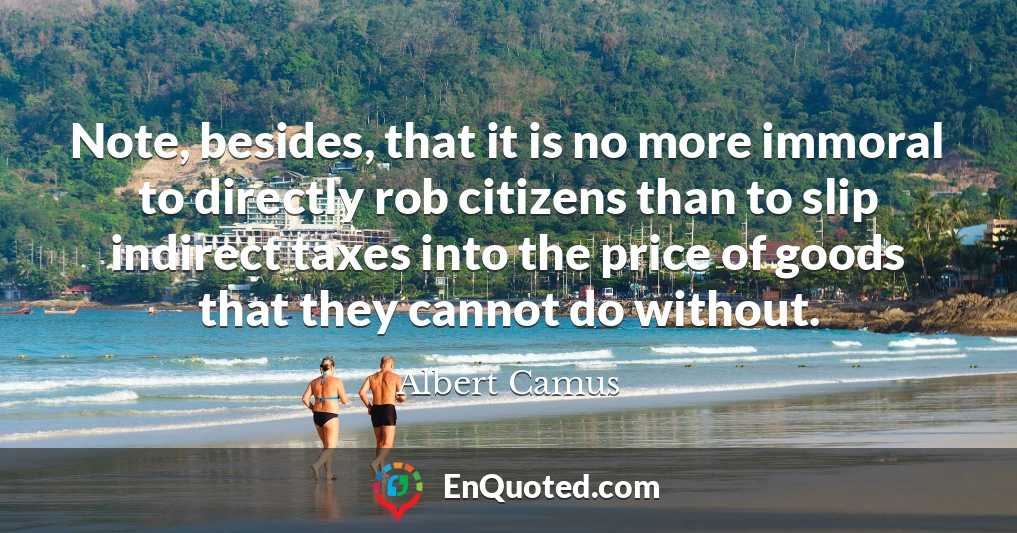 Note, besides, that it is no more immoral to directly rob citizens than to slip indirect taxes into the price of goods that they cannot do without.
