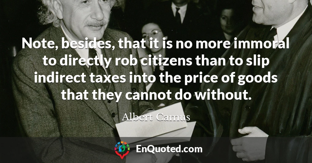 Note, besides, that it is no more immoral to directly rob citizens than to slip indirect taxes into the price of goods that they cannot do without.