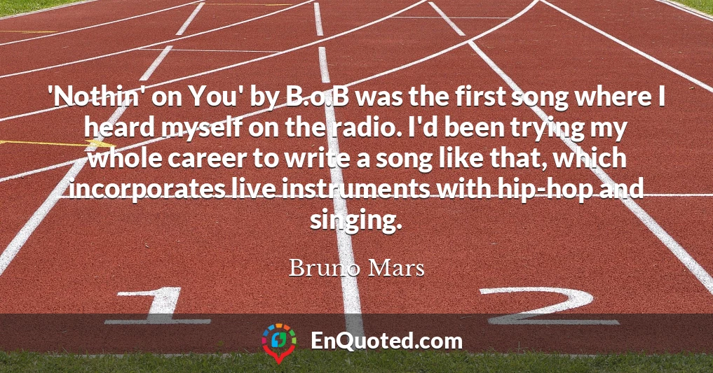 'Nothin' on You' by B.o.B was the first song where I heard myself on the radio. I'd been trying my whole career to write a song like that, which incorporates live instruments with hip-hop and singing.