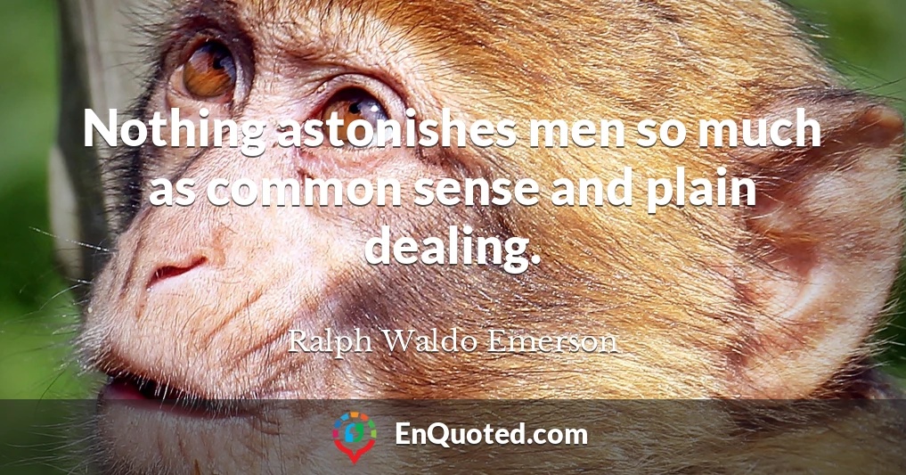 Nothing astonishes men so much as common sense and plain dealing.