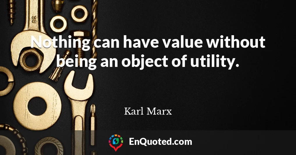 Nothing can have value without being an object of utility.