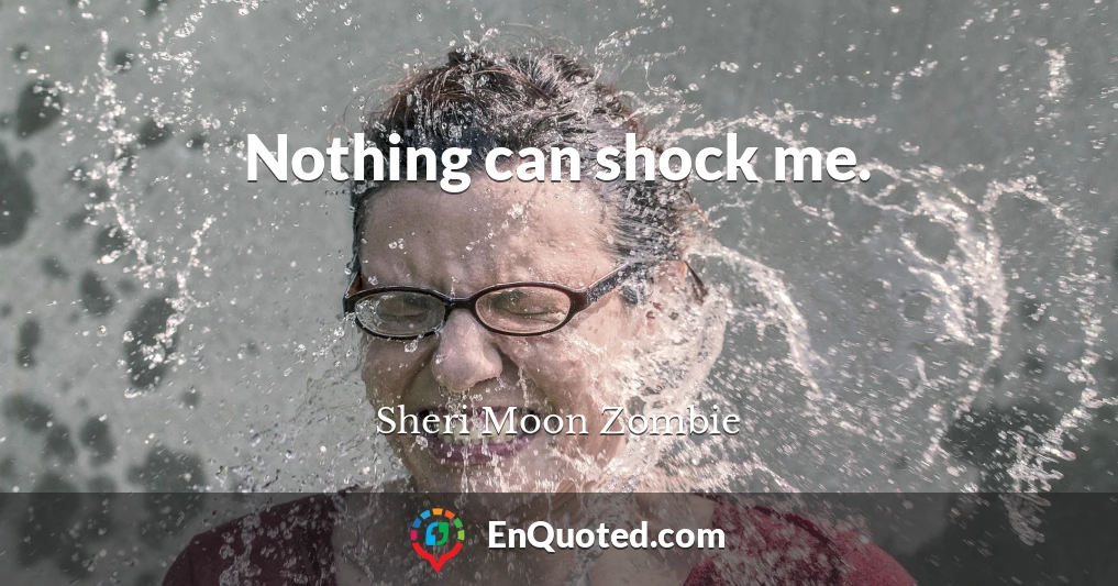 Nothing can shock me.