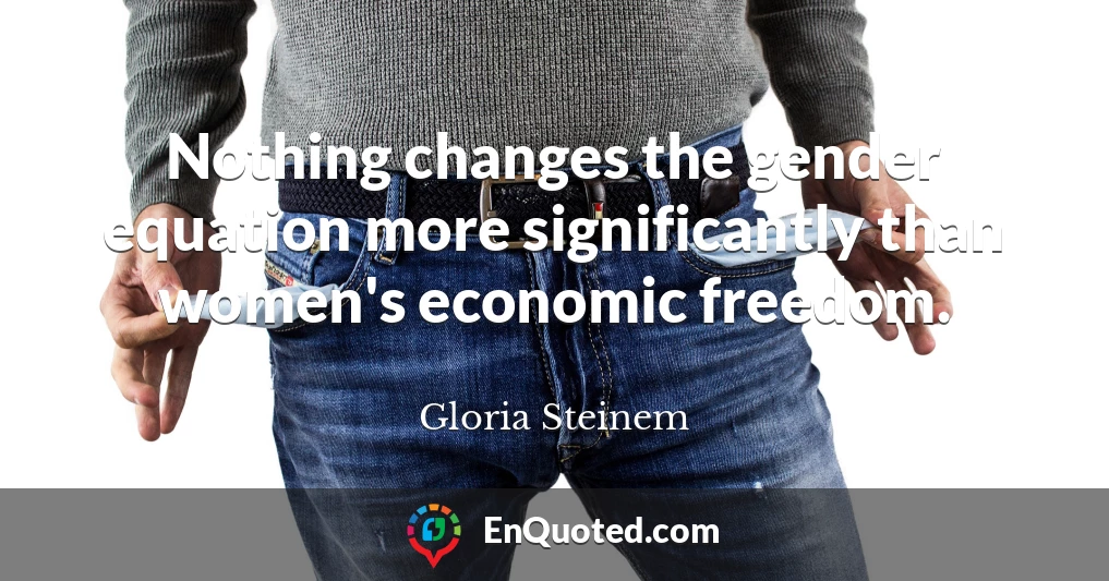 Nothing changes the gender equation more significantly than women's economic freedom.