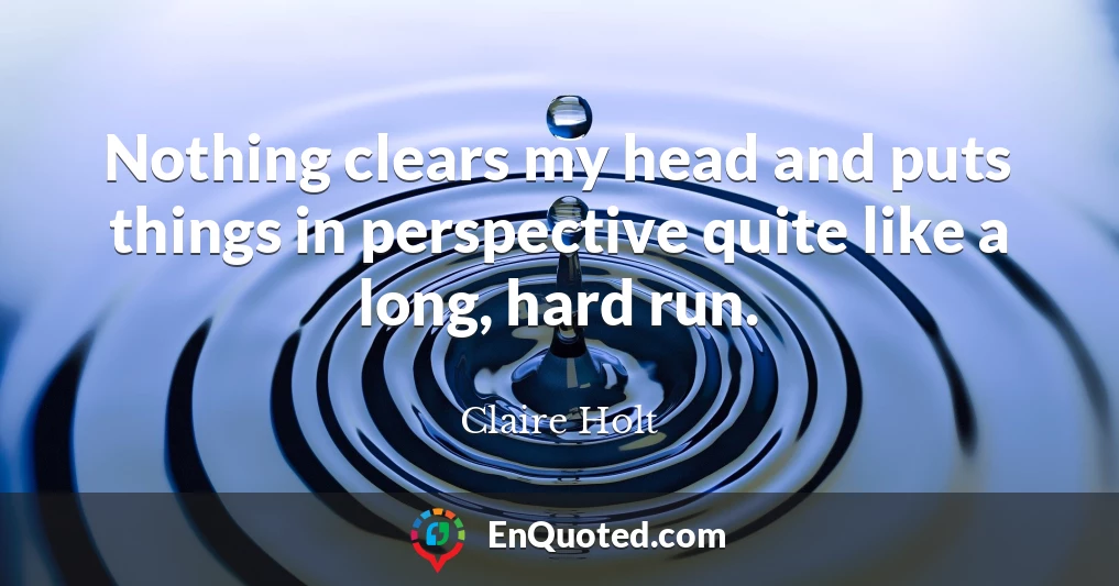 Nothing clears my head and puts things in perspective quite like a long, hard run.