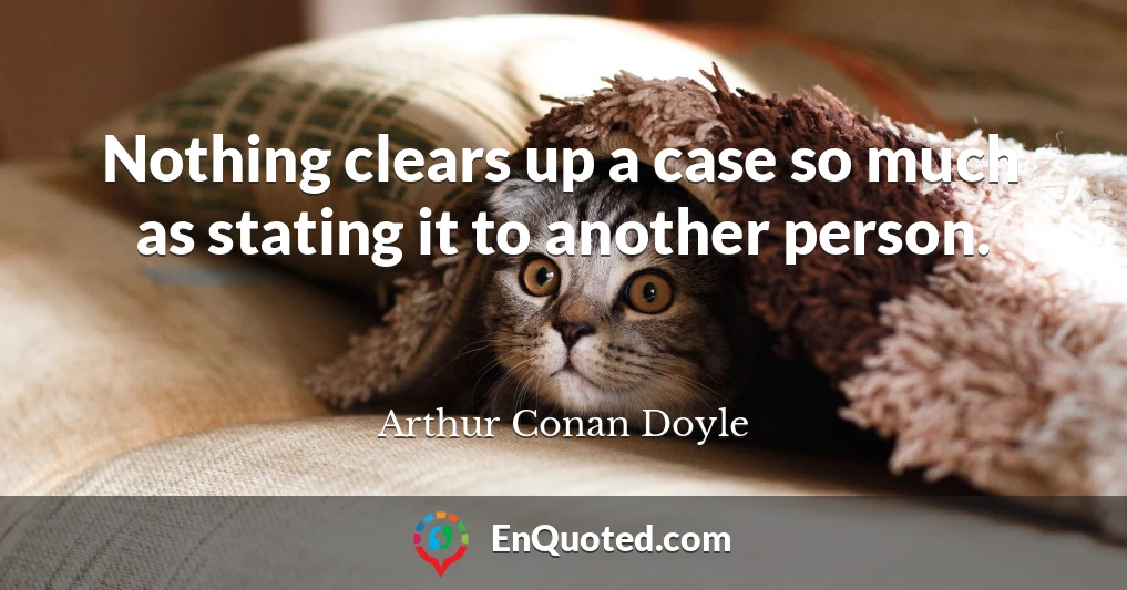 Nothing clears up a case so much as stating it to another person.