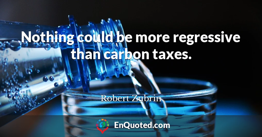 Nothing could be more regressive than carbon taxes.