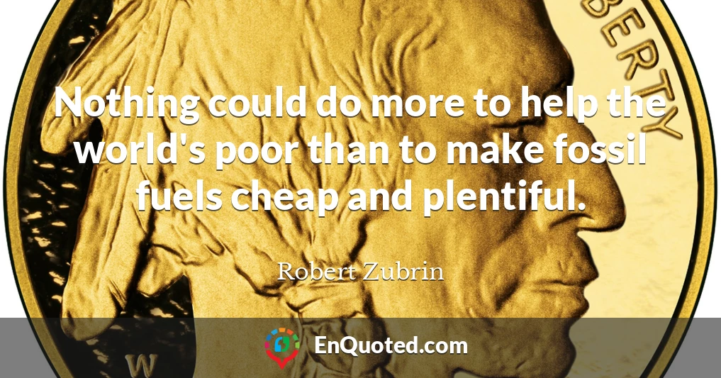 Nothing could do more to help the world's poor than to make fossil fuels cheap and plentiful.