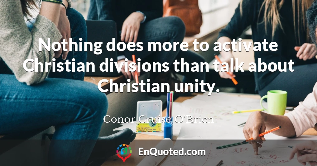 Nothing does more to activate Christian divisions than talk about Christian unity.