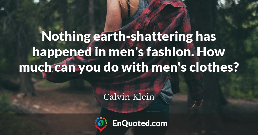 Nothing earth-shattering has happened in men's fashion. How much can you do with men's clothes?