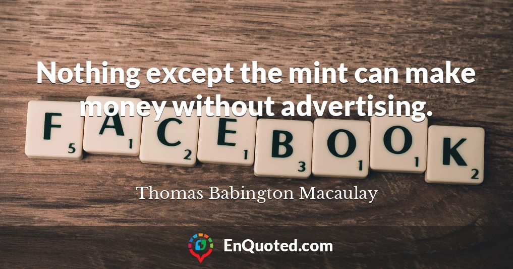 Nothing except the mint can make money without advertising.