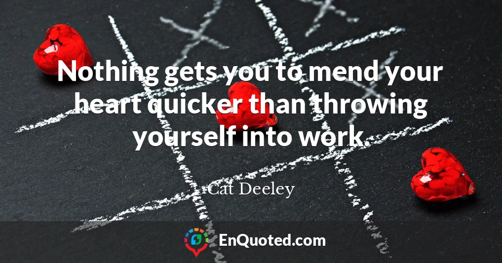 Nothing gets you to mend your heart quicker than throwing yourself into work.