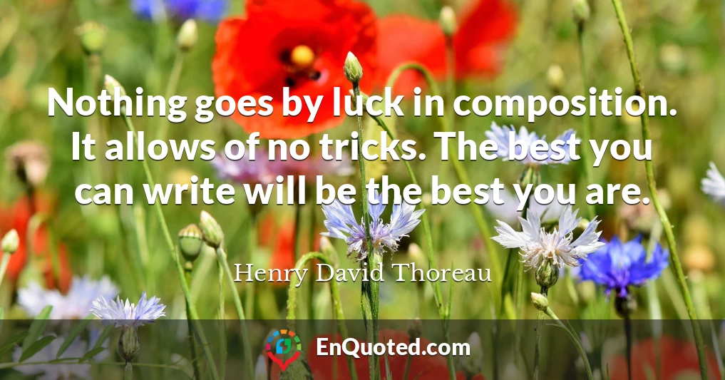 Nothing goes by luck in composition. It allows of no tricks. The best you can write will be the best you are.