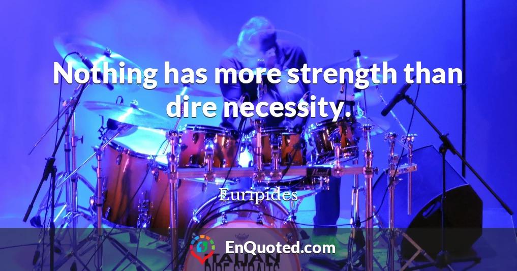 Nothing has more strength than dire necessity.