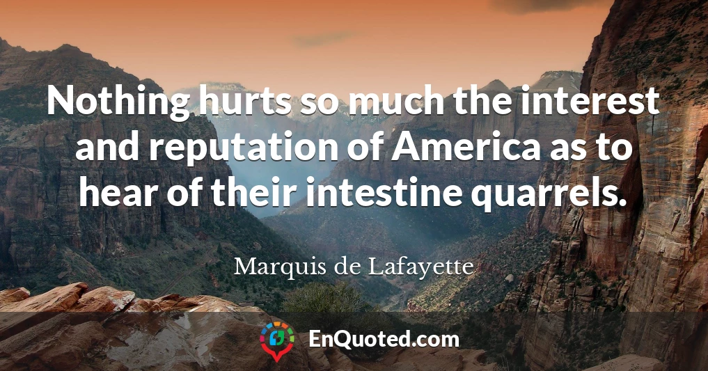 Nothing hurts so much the interest and reputation of America as to hear of their intestine quarrels.