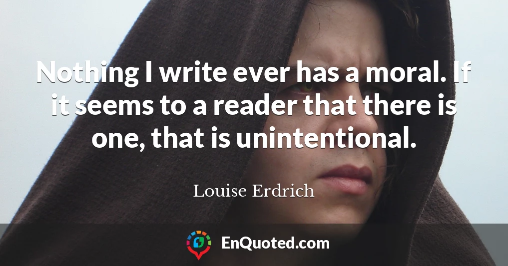 Nothing I write ever has a moral. If it seems to a reader that there is one, that is unintentional.