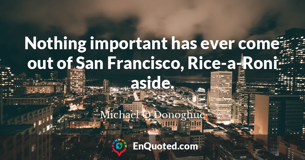 Nothing important has ever come out of San Francisco, Rice-a-Roni aside.