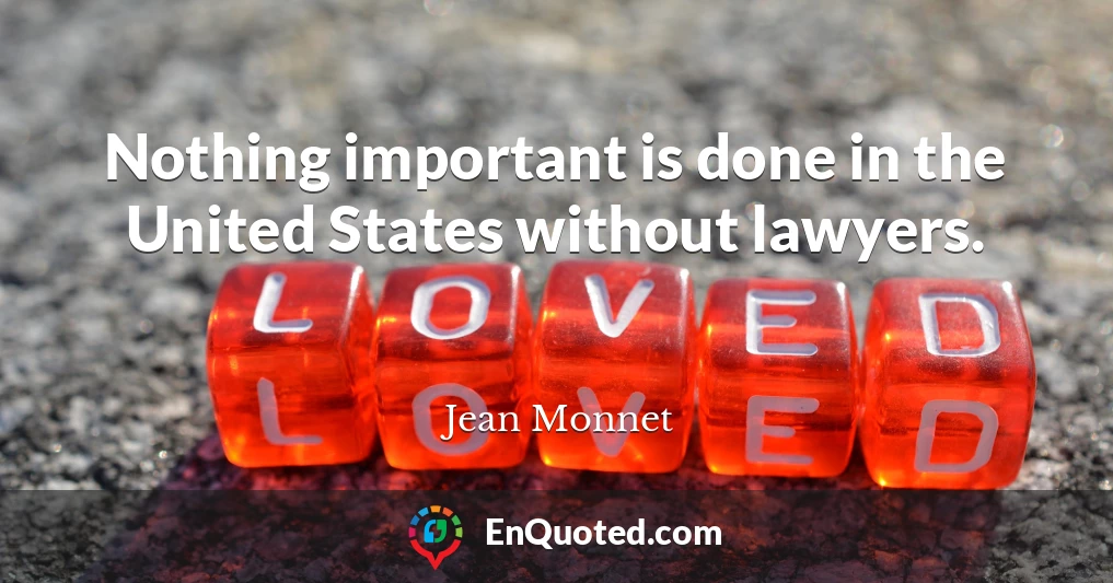 Nothing important is done in the United States without lawyers.