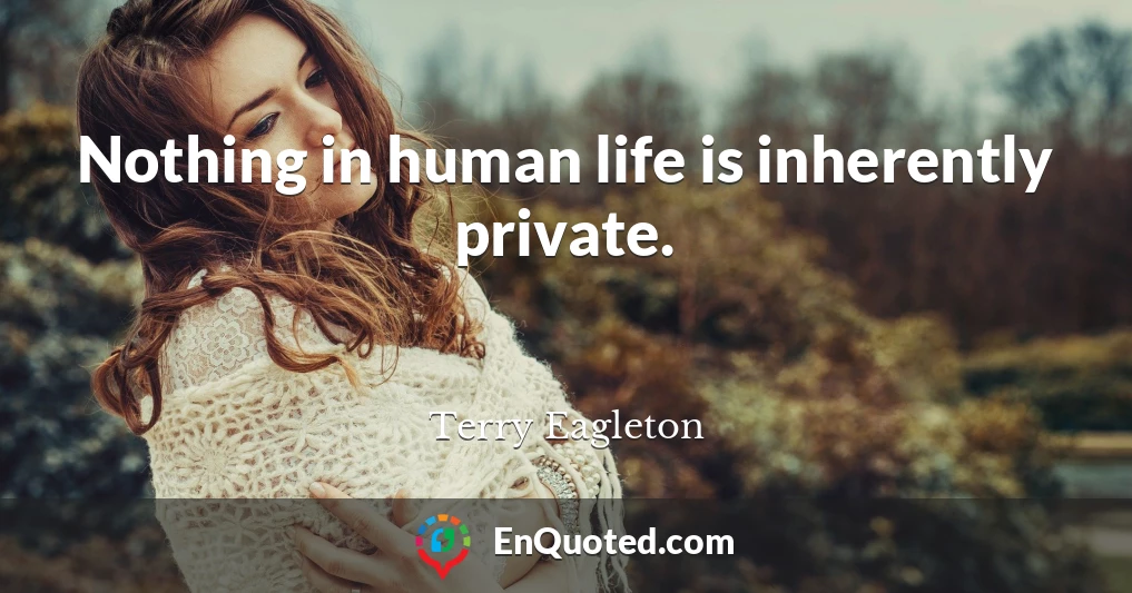 Nothing in human life is inherently private.