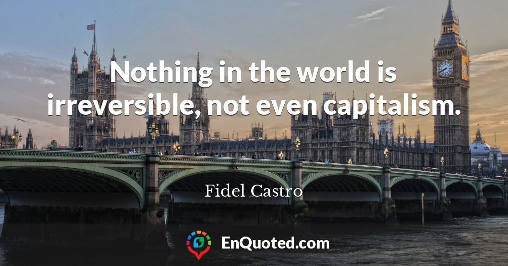 Nothing in the world is irreversible, not even capitalism.