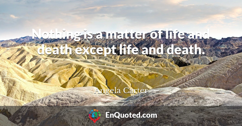 Nothing is a matter of life and death except life and death.