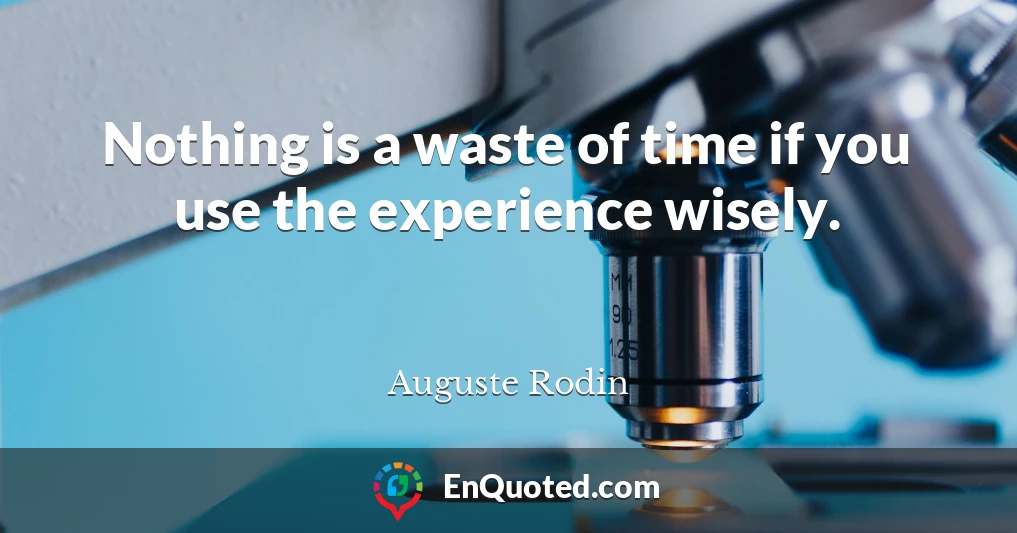 Nothing is a waste of time if you use the experience wisely.