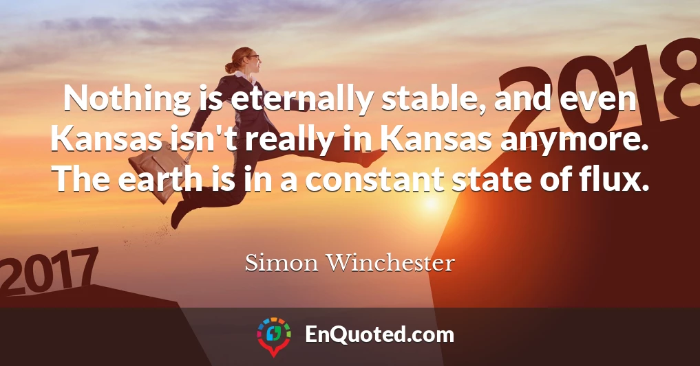 Nothing is eternally stable, and even Kansas isn't really in Kansas anymore. The earth is in a constant state of flux.
