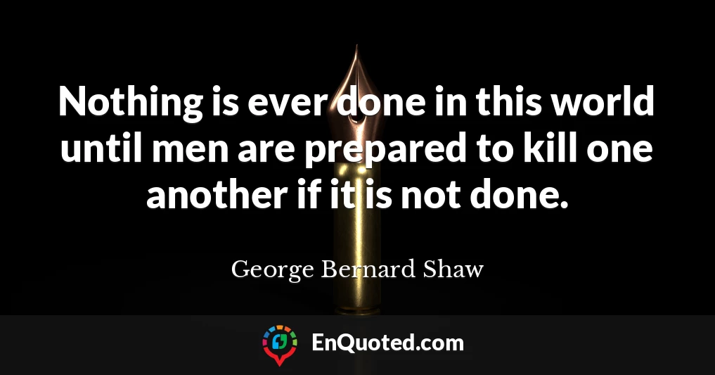Nothing is ever done in this world until men are prepared to kill one another if it is not done.