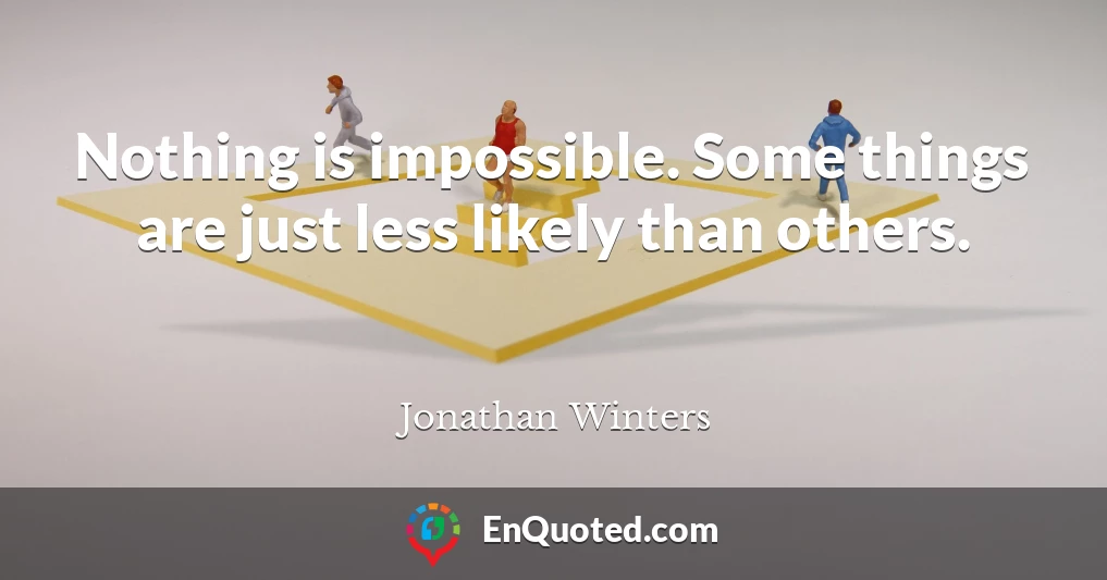 Nothing is impossible. Some things are just less likely than others.