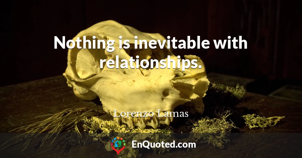 Nothing is inevitable with relationships.