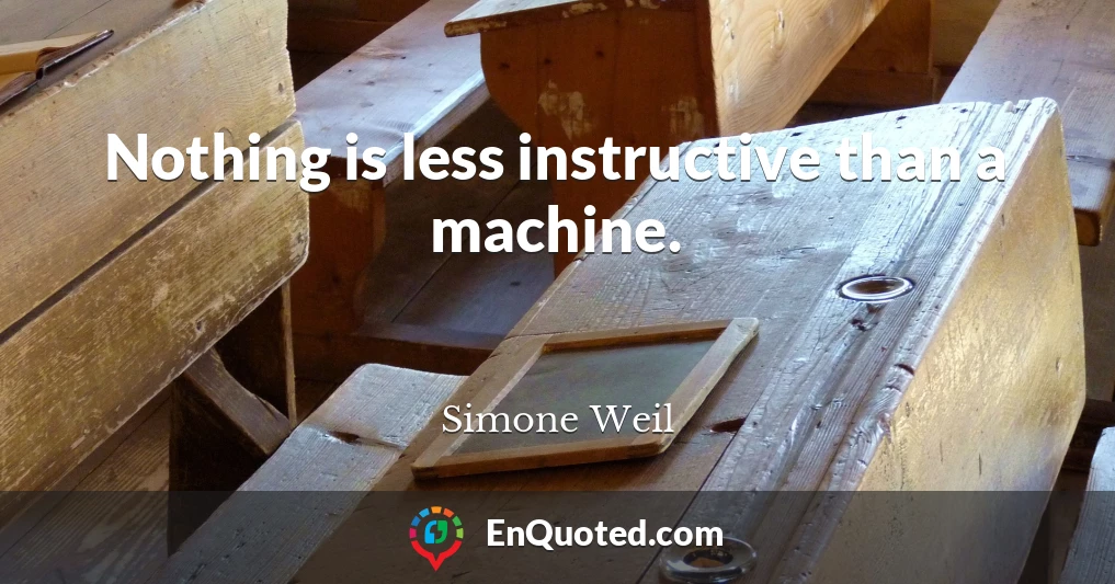 Nothing is less instructive than a machine.