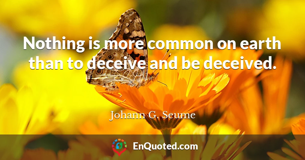 Nothing is more common on earth than to deceive and be deceived.