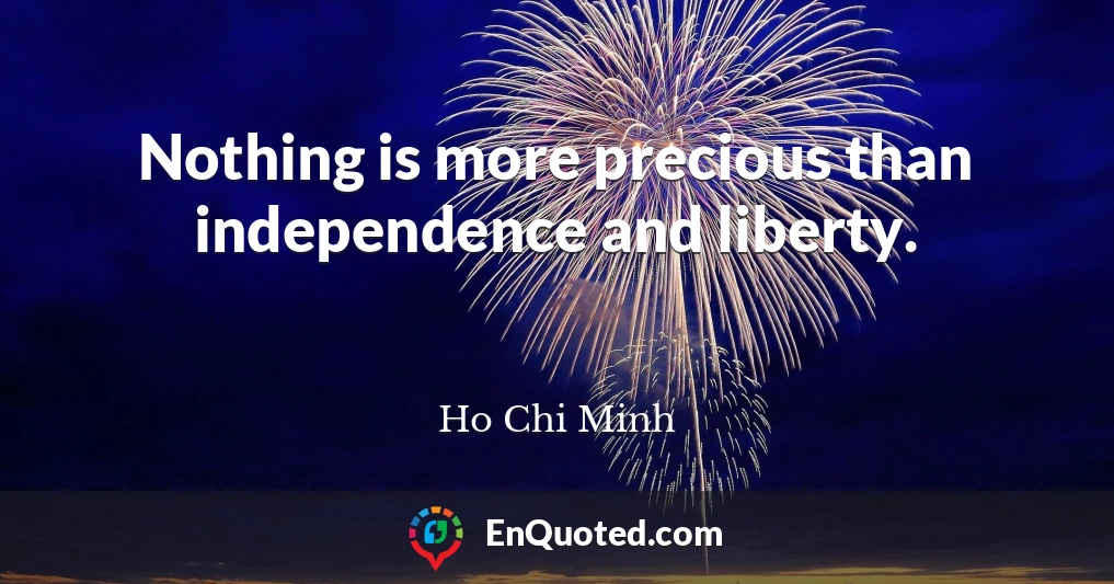 Nothing is more precious than independence and liberty.