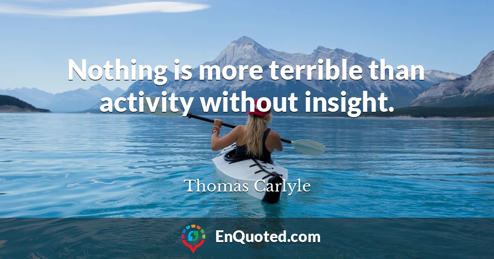 Nothing is more terrible than activity without insight.